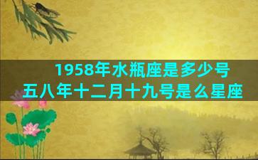 1958年水瓶座是多少号 五八年十二月十九号是么星座